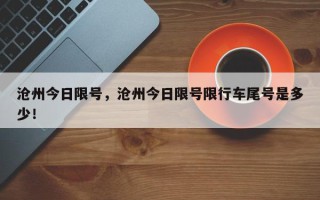 沧州今日限号，沧州今日限号限行车尾号是多少！