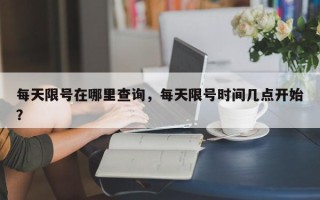 每天限号在哪里查询，每天限号时间几点开始？