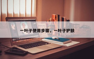 一叶子使用步骤，一叶子护肤