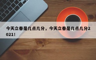 今天立春是几点几分，今天立春是几点几分2021！