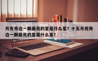 月亮旁边一颗最亮的星是什么星？十五月亮旁边一颗最亮的星是什么星？