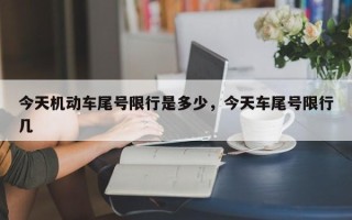今天机动车尾号限行是多少，今天车尾号限行几