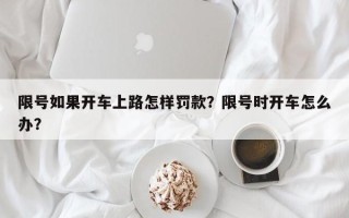 限号如果开车上路怎样罚款？限号时开车怎么办？