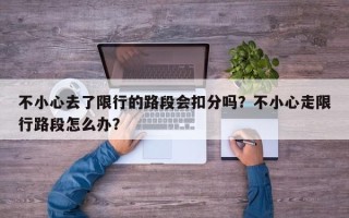 不小心去了限行的路段会扣分吗？不小心走限行路段怎么办？