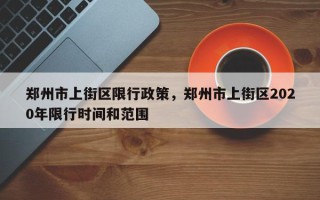 郑州市上街区限行政策，郑州市上街区2020年限行时间和范围
