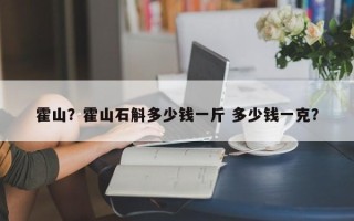 霍山？霍山石斛多少钱一斤 多少钱一克？
