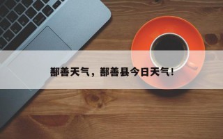 鄯善天气，鄯善县今日天气！