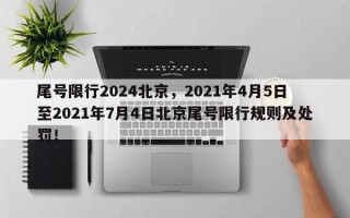 尾号限行2024北京，2021年4月5日至2021年7月4日北京尾号限行规则及处罚！