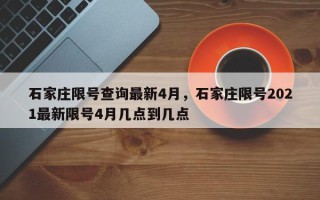 石家庄限号查询最新4月，石家庄限号2021最新限号4月几点到几点