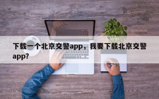下载一个北京交警app，我要下载北京交警app？