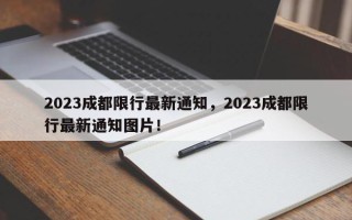 2023成都限行最新通知，2023成都限行最新通知图片！