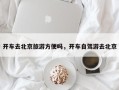 开车去北京旅游方便吗，开车自驾游去北京