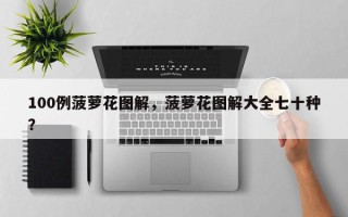 100例菠萝花图解，菠萝花图解大全七十种？