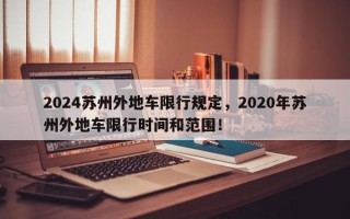 2024苏州外地车限行规定，2020年苏州外地车限行时间和范围！