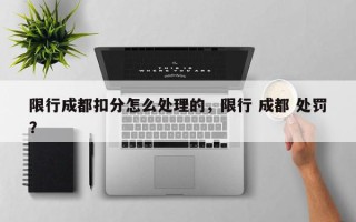 限行成都扣分怎么处理的，限行 成都 处罚？