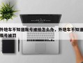 外地车不知道限号被拍怎么办，外地车不知道限号被罚