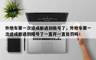 外地车第一次进成都遇到限号了，外地车第一次进成都遇到限号了一直开一直处罚吗！