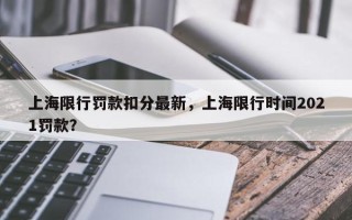上海限行罚款扣分最新，上海限行时间2021罚款？