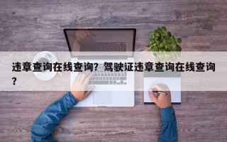 违章查询在线查询？驾驶证违章查询在线查询？