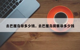 去巴厘岛带多少钱，去巴厘岛需要带多少钱