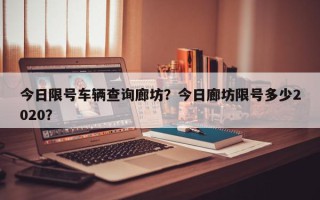 今日限号车辆查询廊坊？今日廊坊限号多少2020？