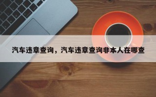 汽车违章查询，汽车违章查询非本人在哪查