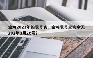 宝鸡2023年的限号表，宝鸡限号查询今天202年3月26号？