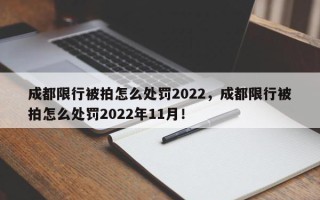 成都限行被拍怎么处罚2022，成都限行被拍怎么处罚2022年11月！