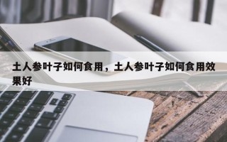 土人参叶子如何食用，土人参叶子如何食用效果好