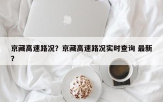 京藏高速路况？京藏高速路况实时查询 最新？