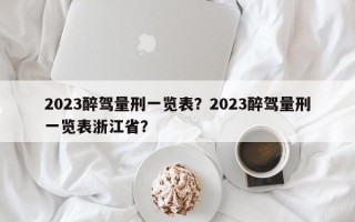 2023醉驾量刑一览表？2023醉驾量刑一览表浙江省？