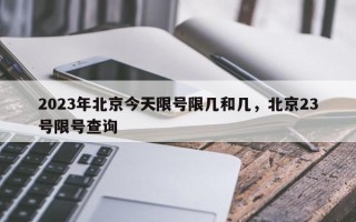 2023年北京今天限号限几和几，北京23号限号查询