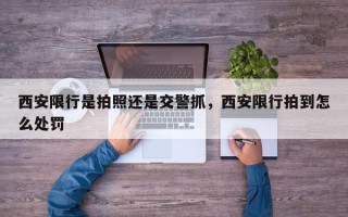 西安限行是拍照还是交警抓，西安限行拍到怎么处罚