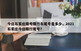 今日石家庄限号限行车尾号是多少，2021石家庄今日限行尾号？