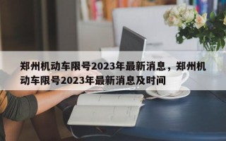 郑州机动车限号2023年最新消息，郑州机动车限号2023年最新消息及时间