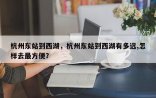杭州东站到西湖，杭州东站到西湖有多远,怎样去最方便？