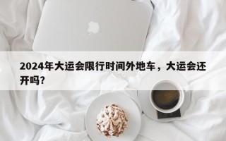 2024年大运会限行时间外地车，大运会还开吗？