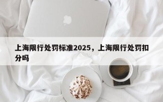 上海限行处罚标准2025，上海限行处罚扣分吗