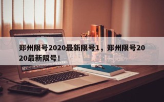 郑州限号2020最新限号1，郑州限号2020最新限号！