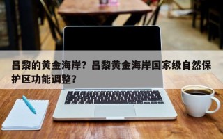 昌黎的黄金海岸？昌黎黄金海岸国家级自然保护区功能调整？