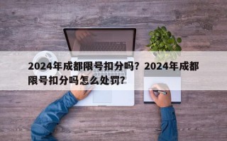 2024年成都限号扣分吗？2024年成都限号扣分吗怎么处罚？