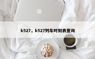 k527，k527列车时刻表查询