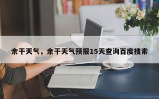 余干天气，余干天气预报15天查询百度搜索