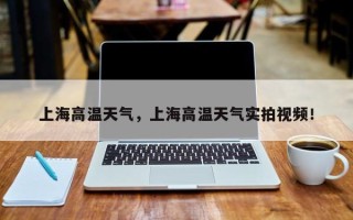上海高温天气，上海高温天气实拍视频！