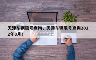 天津车辆限号查询，天津车辆限号查询2022年8月！