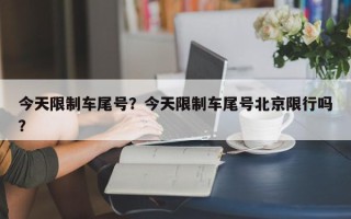 今天限制车尾号？今天限制车尾号北京限行吗？
