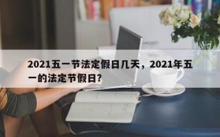 2021五一节法定假日几天，2021年五一的法定节假日？