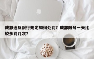 成都违反限行规定如何处罚？成都限号一天比较多罚几次？