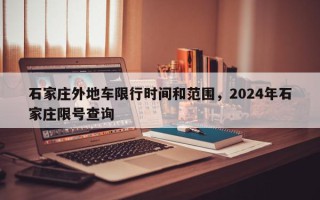石家庄外地车限行时间和范围，2024年石家庄限号查询