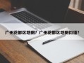 广州花都区地图？广州花都区地图街道？